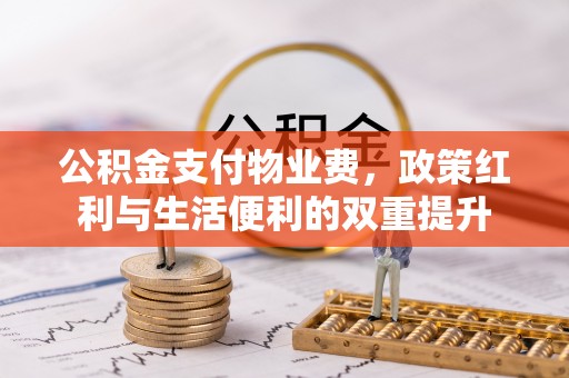 铜川公积金支付物业费，政策红利与生活便利的双重提升