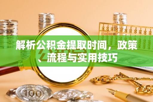 铜川解析公积金提取时间，政策、流程与实用技巧