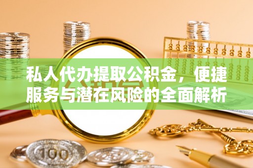 铜川私人代办提取公积金，便捷服务与潜在风险的全面解析