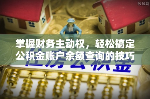 铜川掌握财务主动权，轻松搞定公积金账户余额查询的技巧与方法