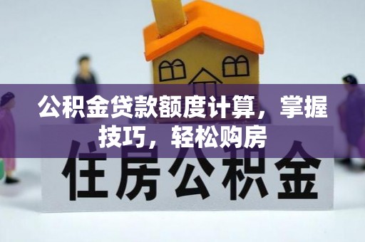 铜川公积金贷款额度计算，掌握技巧，轻松购房