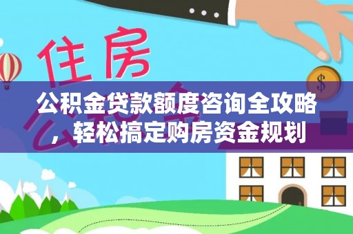 铜川公积金贷款额度咨询全攻略，轻松搞定购房资金规划