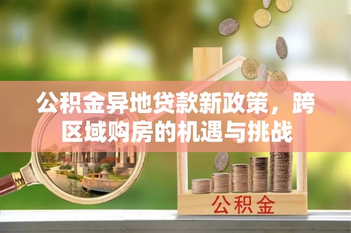 铜川公积金异地贷款新政策，跨区域购房的机遇与挑战