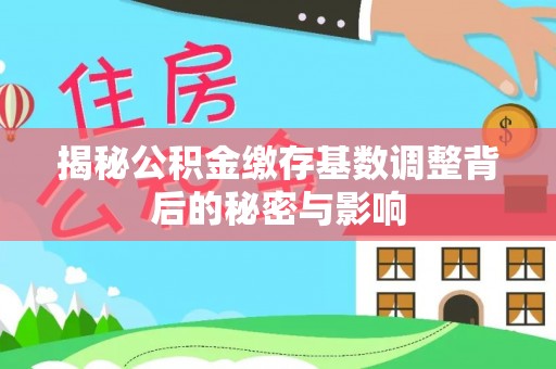 铜川揭秘公积金缴存基数调整背后的秘密与影响