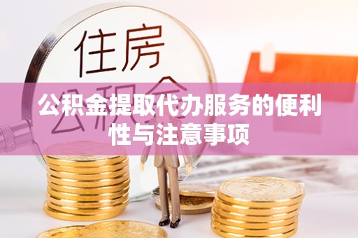 铜川公积金提取代办服务的便利性与注意事项