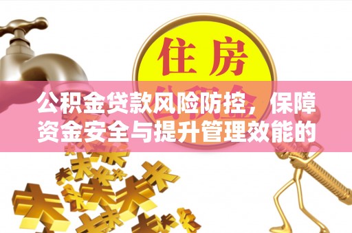 铜川公积金贷款风险防控，保障资金安全与提升管理效能的多维度探索