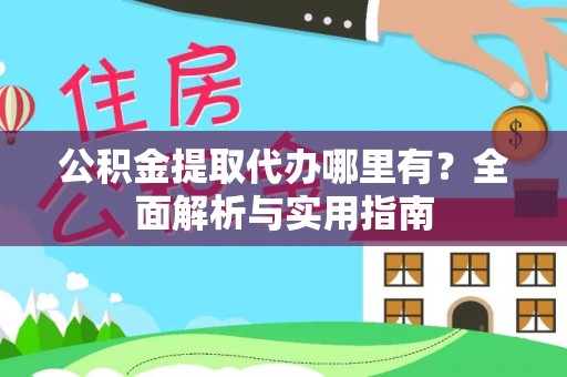 铜川公积金提取代办哪里有？全面解析与实用指南