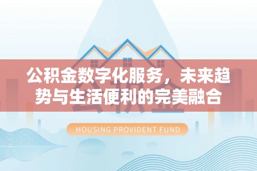 铜川公积金数字化服务，未来趋势与生活便利的完美融合