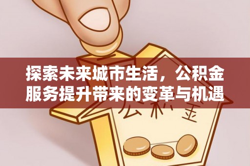 铜川探索未来城市生活，公积金服务提升带来的变革与机遇