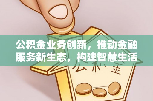 铜川公积金业务创新，推动金融服务新生态，构建智慧生活新未来