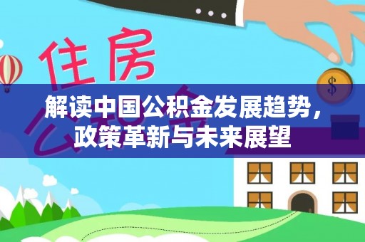 铜川解读中国公积金发展趋势，政策革新与未来展望