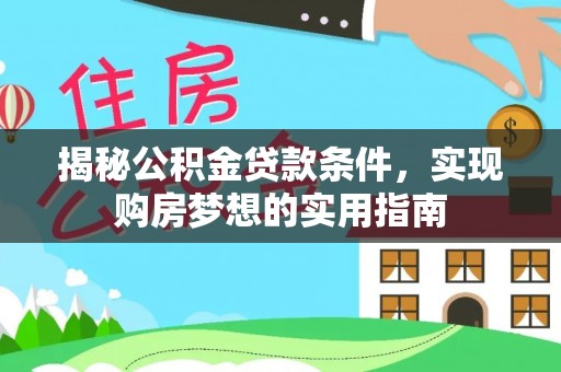 铜川揭秘公积金贷款条件，实现购房梦想的实用指南