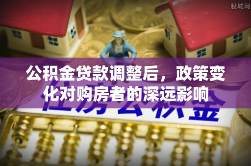 铜川公积金贷款调整后，政策变化对购房者的深远影响