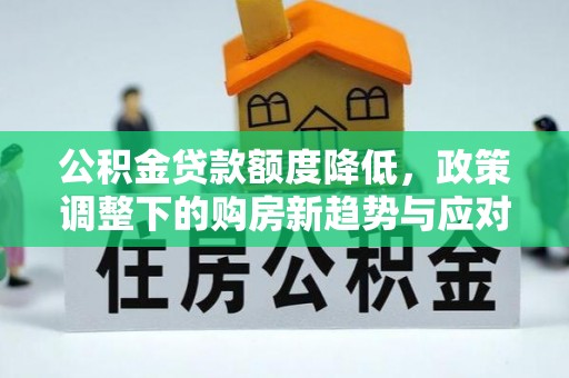 铜川公积金贷款额度降低，政策调整下的购房新趋势与应对策略