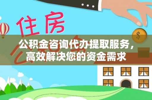 铜川公积金咨询代办提取服务，高效解决您的资金需求