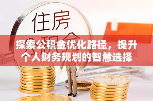 铜川探索公积金优化路径，提升个人财务规划的智慧选择