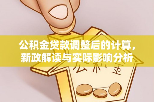铜川公积金贷款调整后的计算，新政解读与实际影响分析
