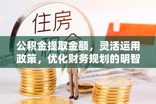 铜川公积金提取金额，灵活运用政策，优化财务规划的明智选择