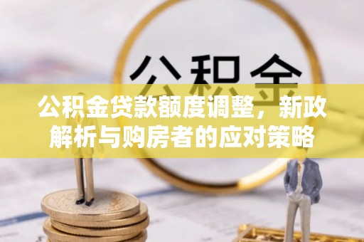 铜川公积金贷款额度调整，新政解析与购房者的应对策略
