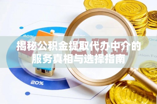 铜川揭秘公积金提取代办中介的服务真相与选择指南