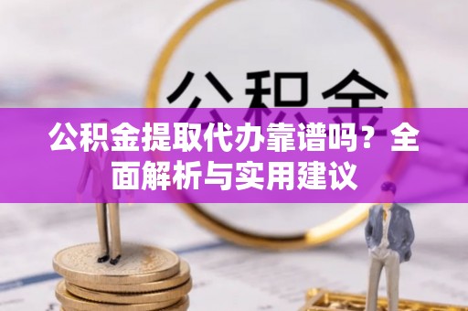 铜川公积金提取代办靠谱吗？全面解析与实用建议