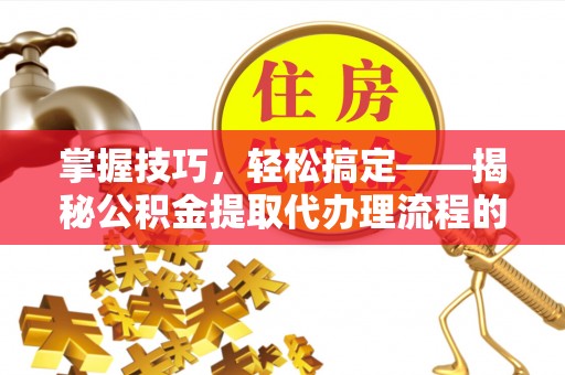 铜川掌握技巧，轻松搞定——揭秘公积金提取代办理流程的关键步骤