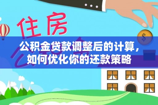 铜川公积金贷款调整后的计算，如何优化你的还款策略