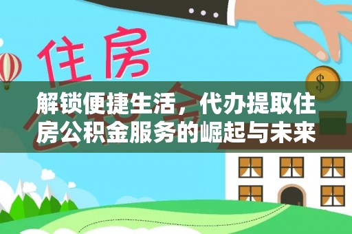 铜川解锁便捷生活，代办提取住房公积金服务的崛起与未来
