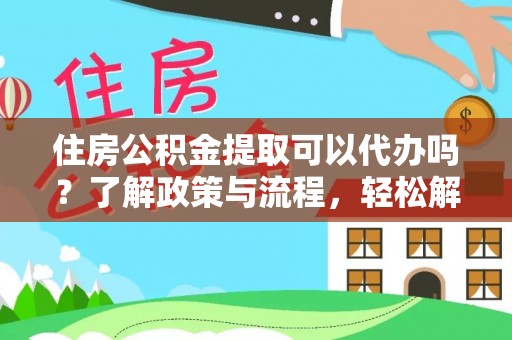铜川住房公积金提取可以代办吗？了解政策与流程，轻松解决疑惑
