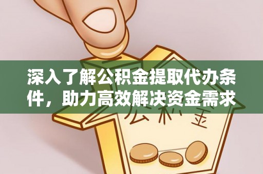 铜川深入了解公积金提取代办条件，助力高效解决资金需求