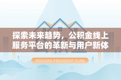 铜川探索未来趋势，公积金线上服务平台的革新与用户新体验