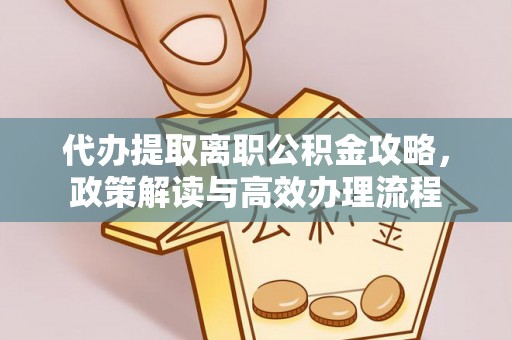 铜川代办提取离职公积金攻略，政策解读与高效办理流程