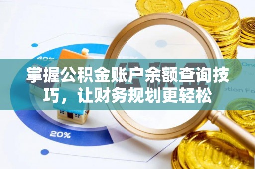 铜川掌握公积金账户余额查询技巧，让财务规划更轻松