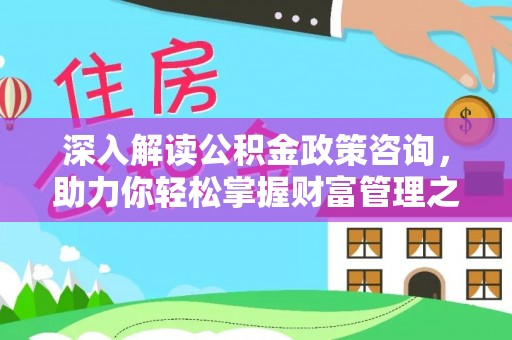 铜川深入解读公积金政策咨询，助力你轻松掌握财富管理之道