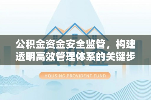 铜川公积金资金安全监管，构建透明高效管理体系的关键步骤
