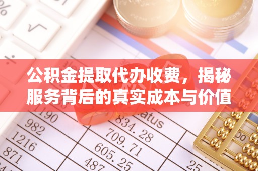铜川公积金提取代办收费，揭秘服务背后的真实成本与价值