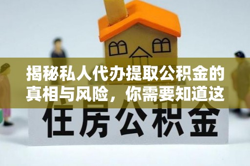 铜川揭秘私人代办提取公积金的真相与风险，你需要知道这些！