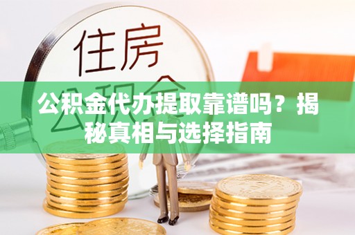 铜川公积金代办提取靠谱吗？揭秘真相与选择指南