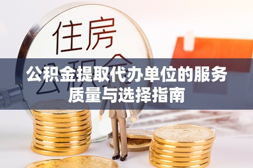 铜川公积金提取代办单位的服务质量与选择指南