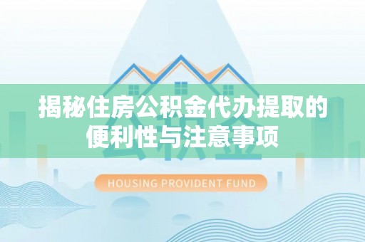 铜川揭秘住房公积金代办提取的便利性与注意事项