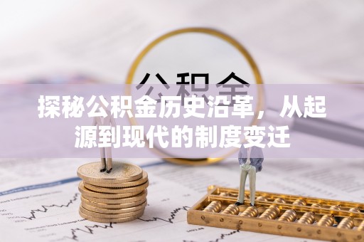 铜川探秘公积金历史沿革，从起源到现代的制度变迁
