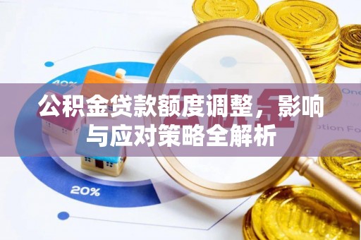铜川公积金贷款额度调整，影响与应对策略全解析