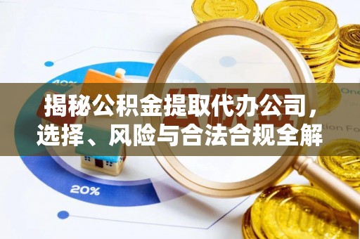铜川揭秘公积金提取代办公司，选择、风险与合法合规全解析