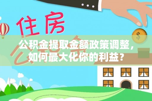 铜川公积金提取金额政策调整，如何最大化你的利益？