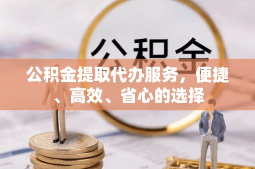 铜川公积金提取代办服务，便捷、高效、省心的选择