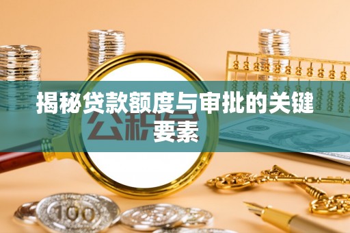 铜川揭秘贷款额度与审批的关键要素