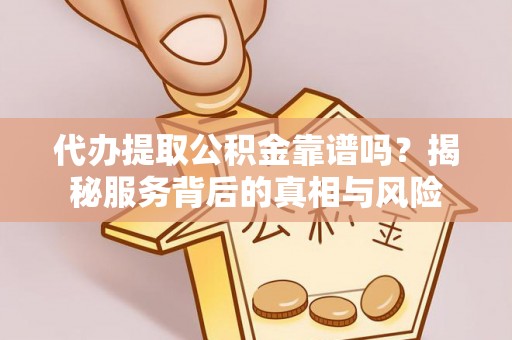 铜川代办提取公积金靠谱吗？揭秘服务背后的真相与风险