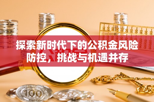 铜川探索新时代下的公积金风险防控，挑战与机遇并存