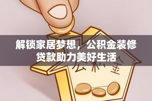 铜川解锁家居梦想，公积金装修贷款助力美好生活