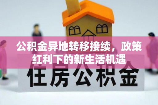铜川公积金异地转移接续，政策红利下的新生活机遇
